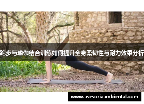 跑步与瑜伽结合训练如何提升全身柔韧性与耐力效果分析