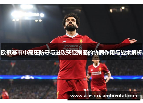 欧冠赛事中高压防守与进攻突破策略的协同作用与战术解析