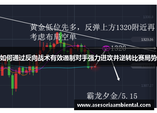 如何通过反向战术有效遏制对手强力进攻并逆转比赛局势
