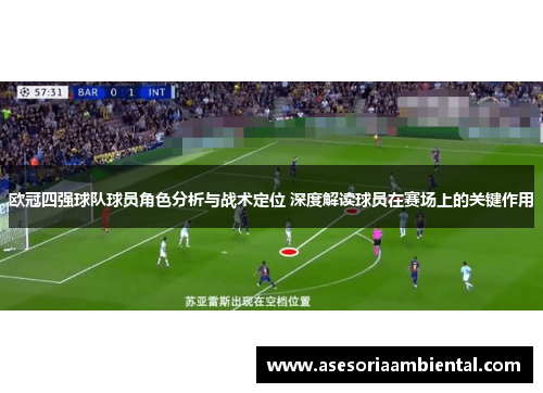 欧冠四强球队球员角色分析与战术定位 深度解读球员在赛场上的关键作用