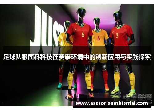 足球队服面料科技在赛事环境中的创新应用与实践探索